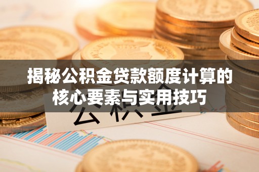 龙崎揭秘公积金贷款额度计算的核心要素与实用技巧