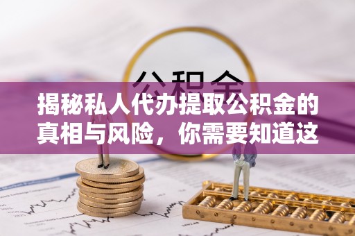 龙崎揭秘私人代办提取公积金的真相与风险，你需要知道这些！