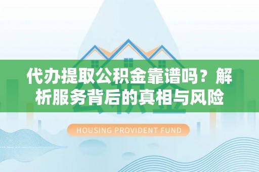 龙崎代办提取公积金靠谱吗？解析服务背后的真相与风险