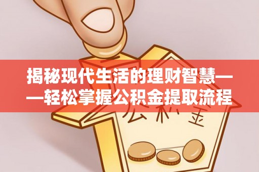 龙崎揭秘现代生活的理财智慧——轻松掌握公积金提取流程的实用指南