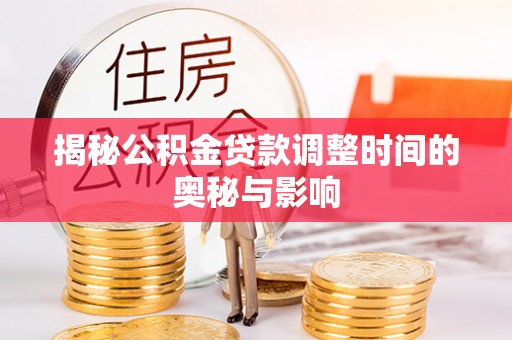 龙崎揭秘公积金贷款调整时间的奥秘与影响