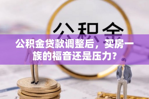 龙崎公积金贷款调整后，买房一族的福音还是压力？