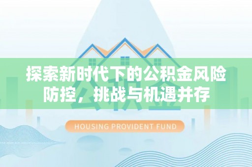 龙崎探索新时代下的公积金风险防控，挑战与机遇并存