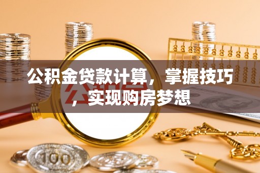 龙崎公积金贷款计算，掌握技巧，实现购房梦想
