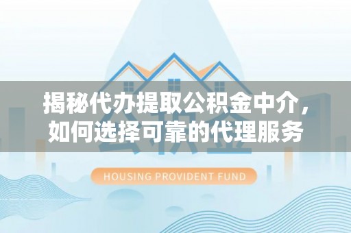 龙崎揭秘代办提取公积金中介，如何选择可靠的代理服务