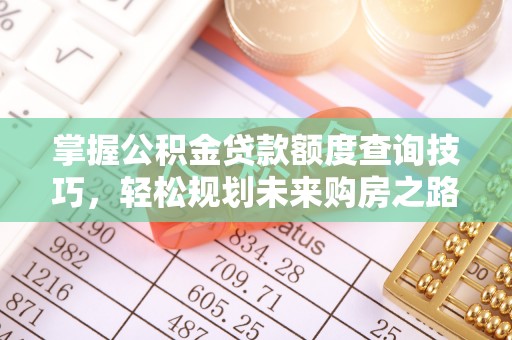 龙崎掌握公积金贷款额度查询技巧，轻松规划未来购房之路