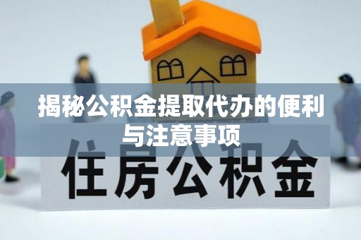 龙崎揭秘公积金提取代办的便利与注意事项