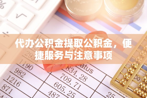龙崎代办公积金提取公积金，便捷服务与注意事项