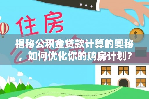 龙崎揭秘公积金贷款计算的奥秘，如何优化你的购房计划？