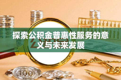 龙崎探索公积金普惠性服务的意义与未来发展