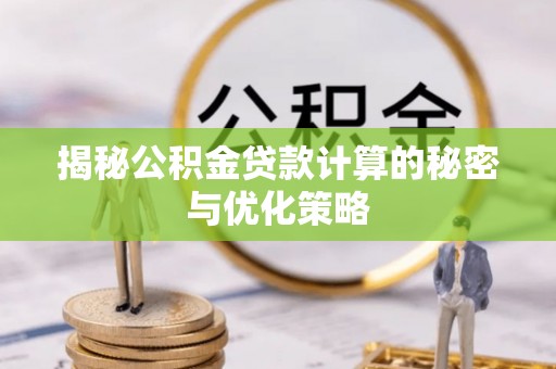龙崎揭秘公积金贷款计算的秘密与优化策略