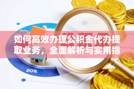 龙崎如何高效办理公积金代办提取业务，全面解析与实用指南