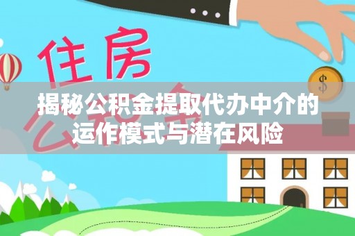 龙崎揭秘公积金提取代办中介的运作模式与潜在风险