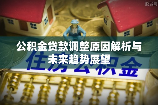 龙崎公积金贷款调整原因解析与未来趋势展望