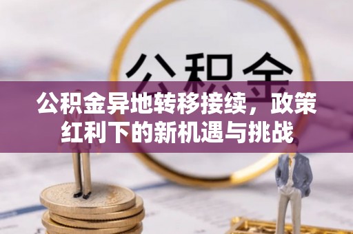 龙崎公积金异地转移接续，政策红利下的新机遇与挑战
