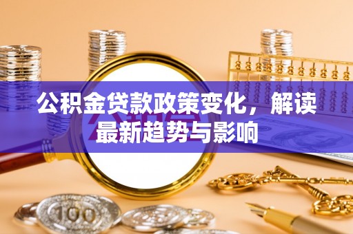 龙崎公积金贷款政策变化，解读最新趋势与影响