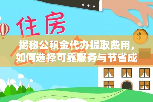 龙崎揭秘公积金代办提取费用，如何选择可靠服务与节省成本