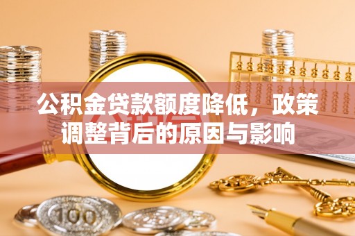 龙崎公积金贷款额度降低，政策调整背后的原因与影响