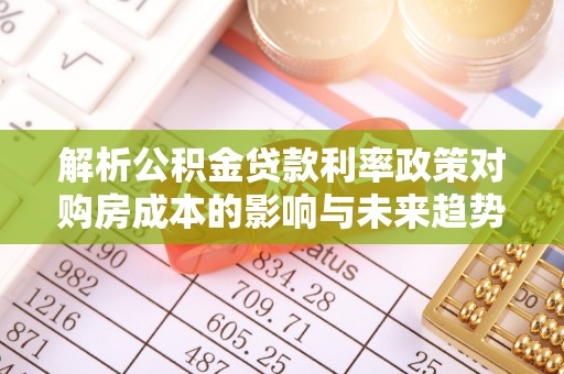 龙崎解析公积金贷款利率政策对购房成本的影响与未来趋势