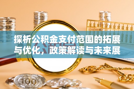 龙崎探析公积金支付范围的拓展与优化，政策解读与未来展望