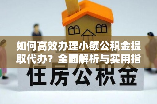 龙崎如何高效办理小额公积金提取代办？全面解析与实用指南