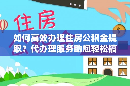 龙崎如何高效办理住房公积金提取？代办理服务助您轻松搞定