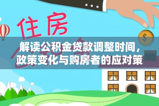 龙崎解读公积金贷款调整时间，政策变化与购房者的应对策略