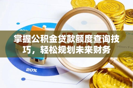 龙崎掌握公积金贷款额度查询技巧，轻松规划未来财务