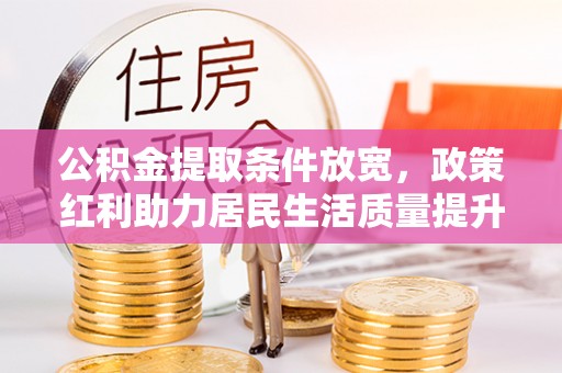 龙崎公积金提取条件放宽，政策红利助力居民生活质量提升