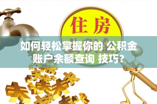龙崎如何轻松掌握你的 公积金账户余额查询 技巧？