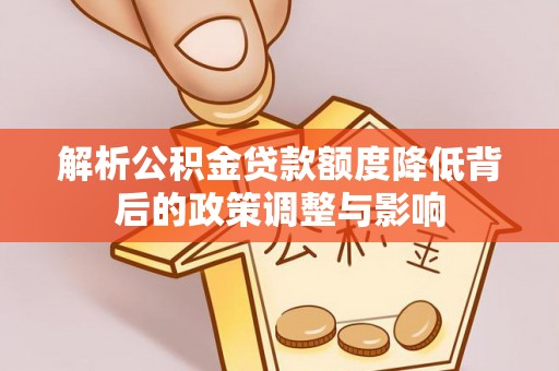 龙崎解析公积金贷款额度降低背后的政策调整与影响