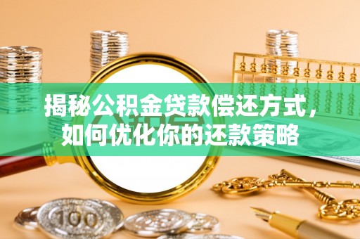龙崎揭秘公积金贷款偿还方式，如何优化你的还款策略