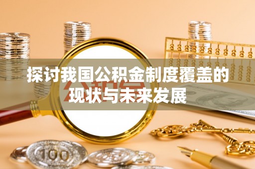 龙崎探讨我国公积金制度覆盖的现状与未来发展