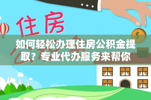 龙崎如何轻松办理住房公积金提取？专业代办服务来帮你