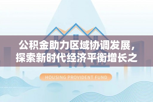 龙崎公积金助力区域协调发展，探索新时代经济平衡增长之道