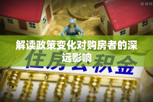 龙崎解读政策变化对购房者的深远影响