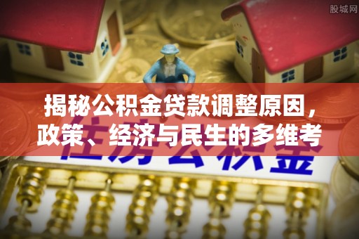 龙崎揭秘公积金贷款调整原因，政策、经济与民生的多维考量