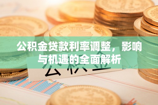 龙崎公积金贷款利率调整，影响与机遇的全面解析