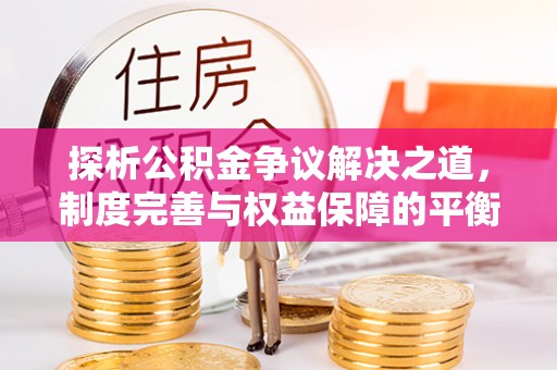 龙崎探析公积金争议解决之道，制度完善与权益保障的平衡点