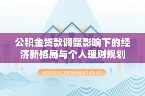 龙崎公积金贷款调整影响下的经济新格局与个人理财规划