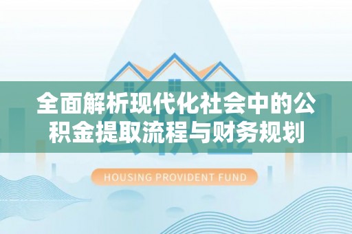 龙崎全面解析现代化社会中的公积金提取流程与财务规划