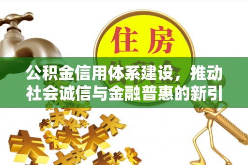 龙崎公积金信用体系建设，推动社会诚信与金融普惠的新引擎