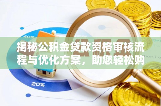 龙崎揭秘公积金贷款资格审核流程与优化方案，助您轻松购房