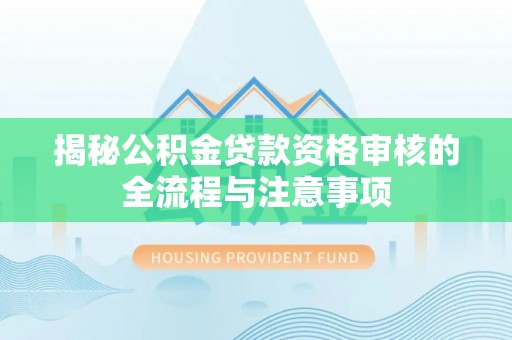 龙崎揭秘公积金贷款资格审核的全流程与注意事项
