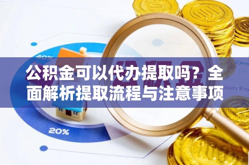 龙崎公积金可以代办提取吗？全面解析提取流程与注意事项