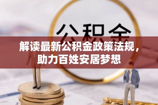 龙崎解读最新公积金政策法规，助力百姓安居梦想