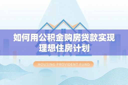 龙崎如何用公积金购房贷款实现理想住房计划