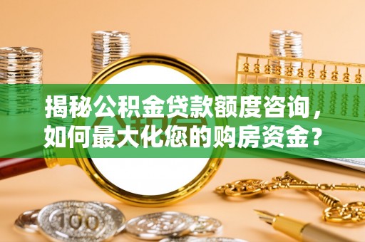 龙崎揭秘公积金贷款额度咨询，如何最大化您的购房资金？