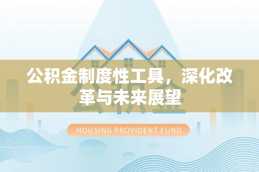 龙崎公积金制度性工具，深化改革与未来展望