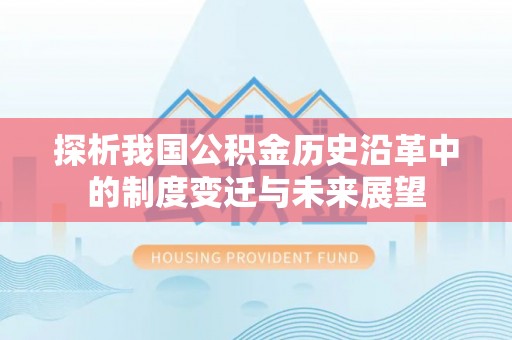 龙崎探析我国公积金历史沿革中的制度变迁与未来展望